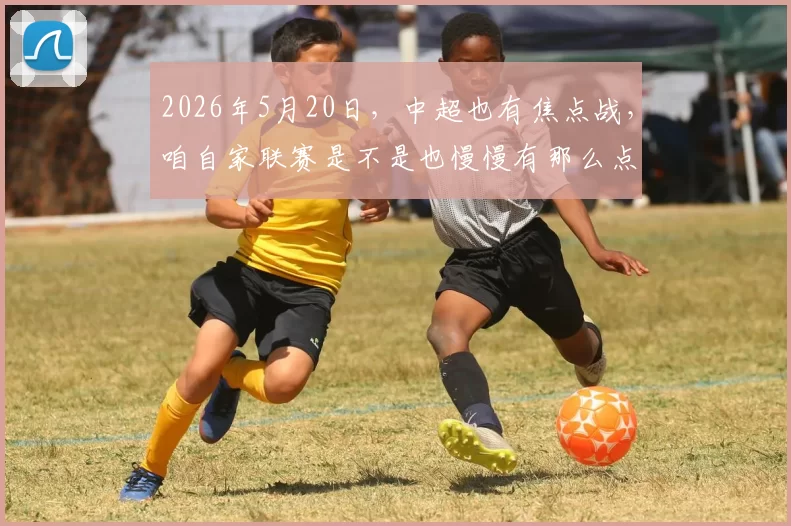 2026年5月20日，中超也有焦点战，咱自家联赛是不是也慢慢有那么点看头了