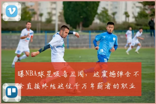 曝NBA球星吸毒丑闻，这震撼弹会不会直接终结这位千万年薪者的职业生涯